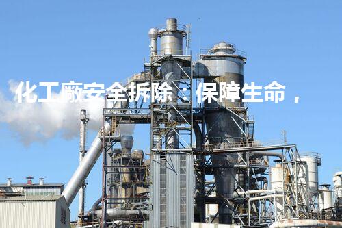 化工廠安全拆除：保障生命，守護(hù)環(huán)境，你需要什么資質(zhì)？